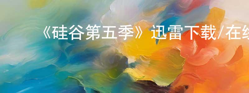 白云志的动漫综艺大全,《硅谷第五季》迅雷下载/在线观看-都市情感-美剧天堂